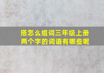 搭怎么组词三年级上册 两个字的词语有哪些呢